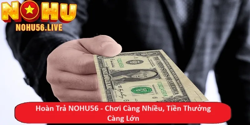 Hoàn Trả NOHU56 - Chơi Càng Nhiều, Tiền Thưởng Càng Lớn