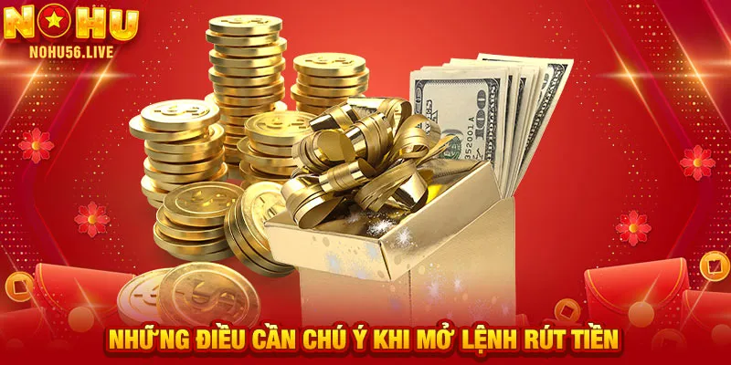 Những điều cần chú ý khi mở lệnh rút tiền