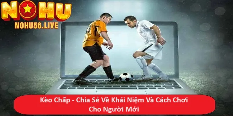 Kèo Chấp - Chia Sẻ Về Khái Niệm Và Cách Chơi Cho Người Mới