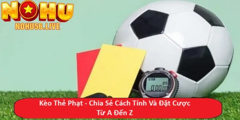 Kèo Thẻ Phạt - Chia Sẻ Cách Tính Và Đặt Cược Từ A Đến Z