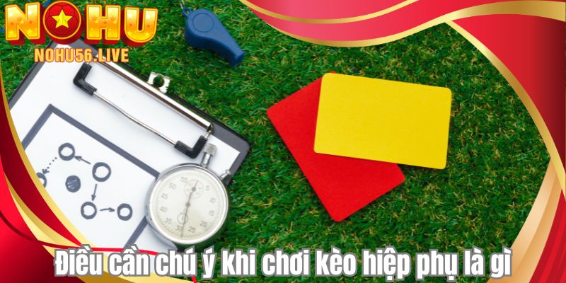 Điều cần chú ý khi chơi kèo hiệp phụ là gì