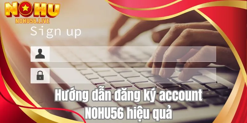 Hướng dẫn đăng ký account NOHU56 hiệu quả