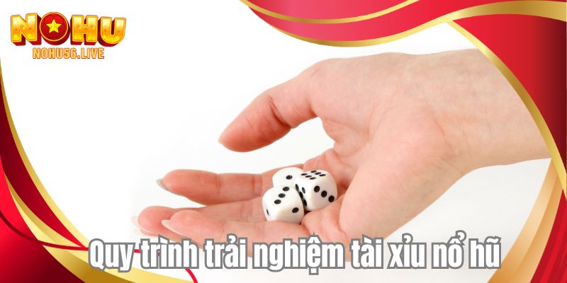 Quy trình trải nghiệm tài xỉu nổ hũ